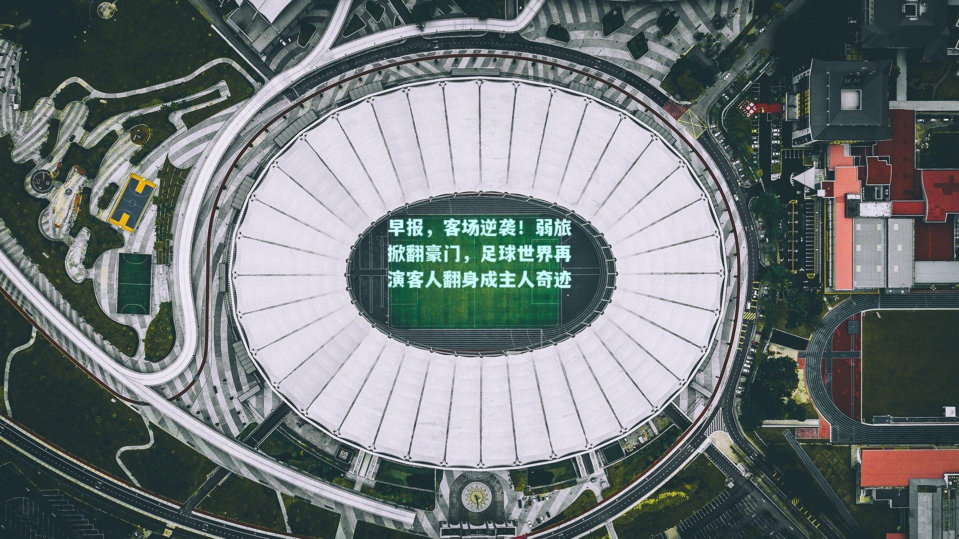 早报，客场逆袭！弱旅掀翻豪门，足球世界再演客人翻身成主人奇迹