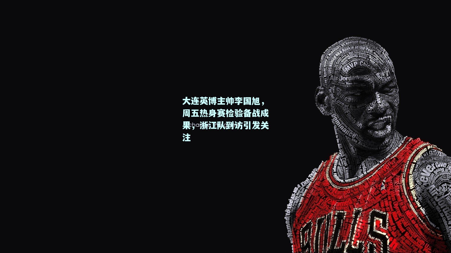 大连英博主帅李国旭，周五热身赛检验备战成果，浙江队到访引发关注