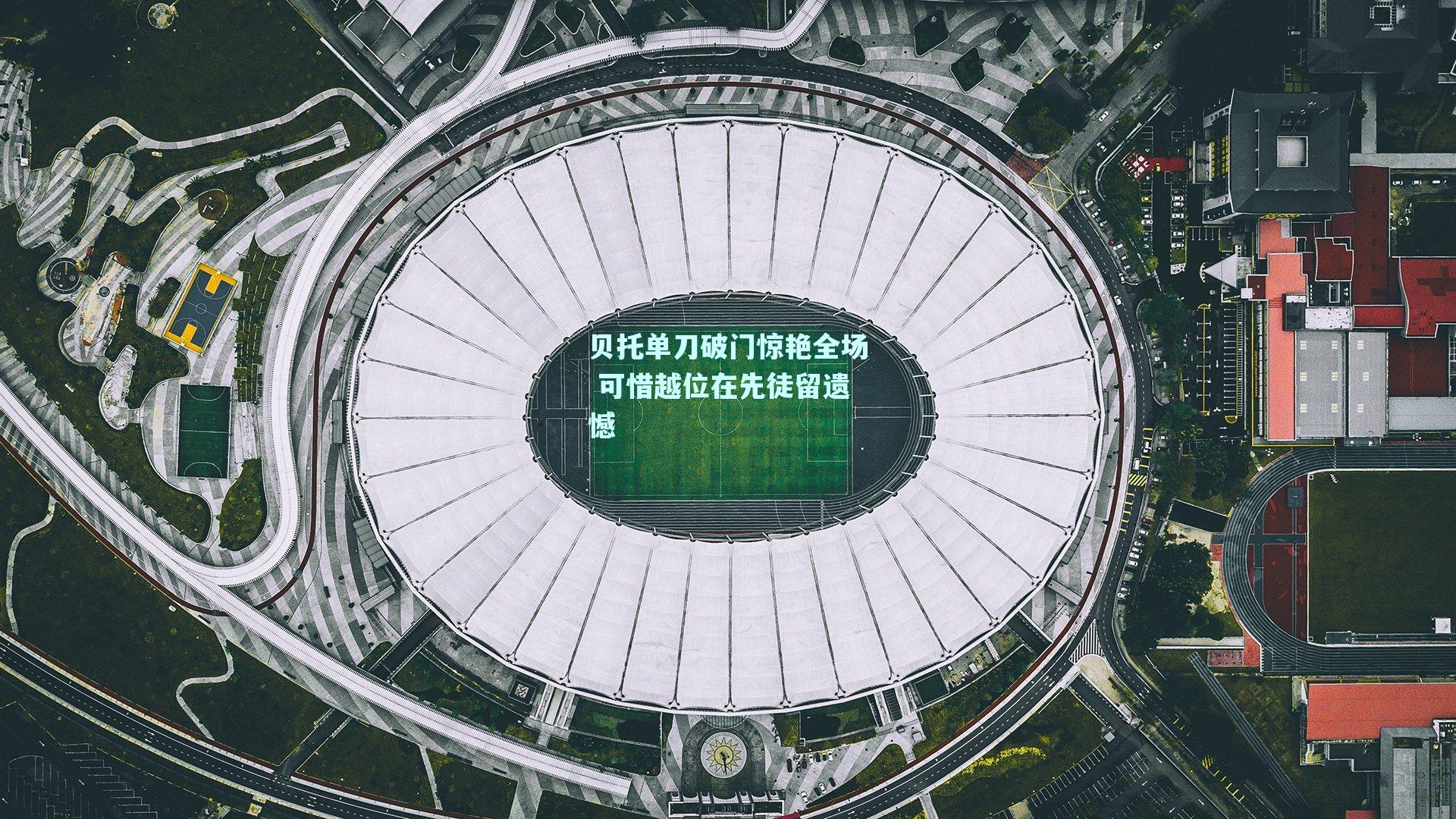 贝托单刀破门惊艳全场 可惜越位在先徒留遗憾