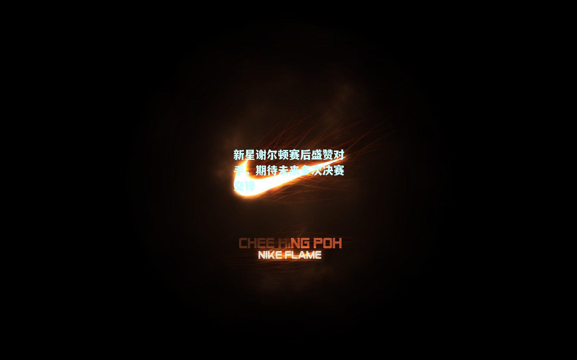 新星谢尔顿赛后盛赞对手，期待未来多次决赛交锋