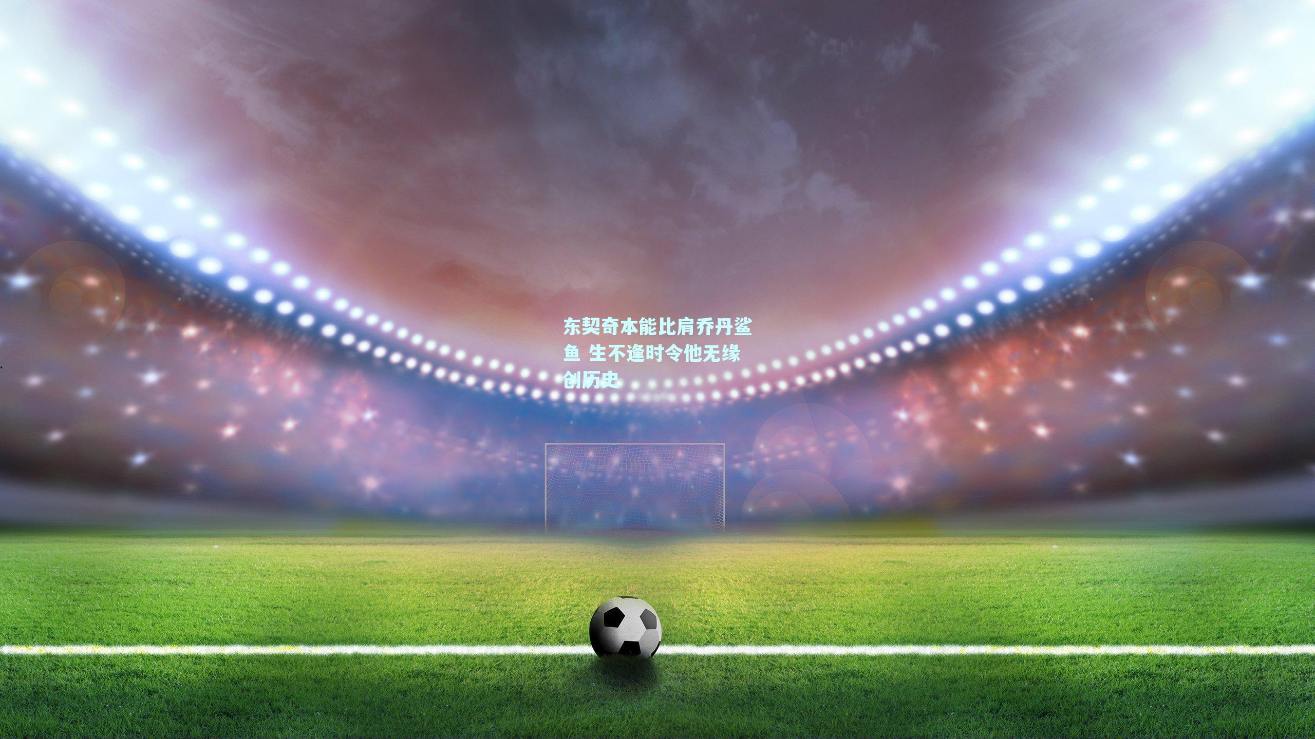 东契奇本能比肩乔丹鲨鱼 生不逢时令他无缘创历史