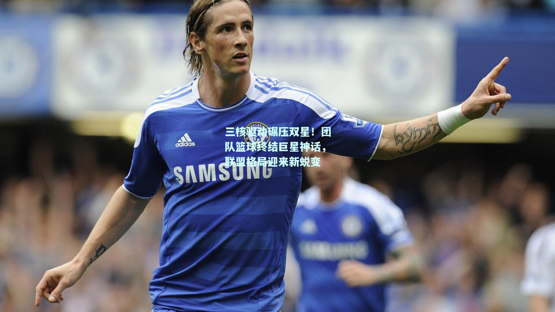 三核驱动碾压双星!团队篮球终结巨星神话,联盟格局迎来新蜕变