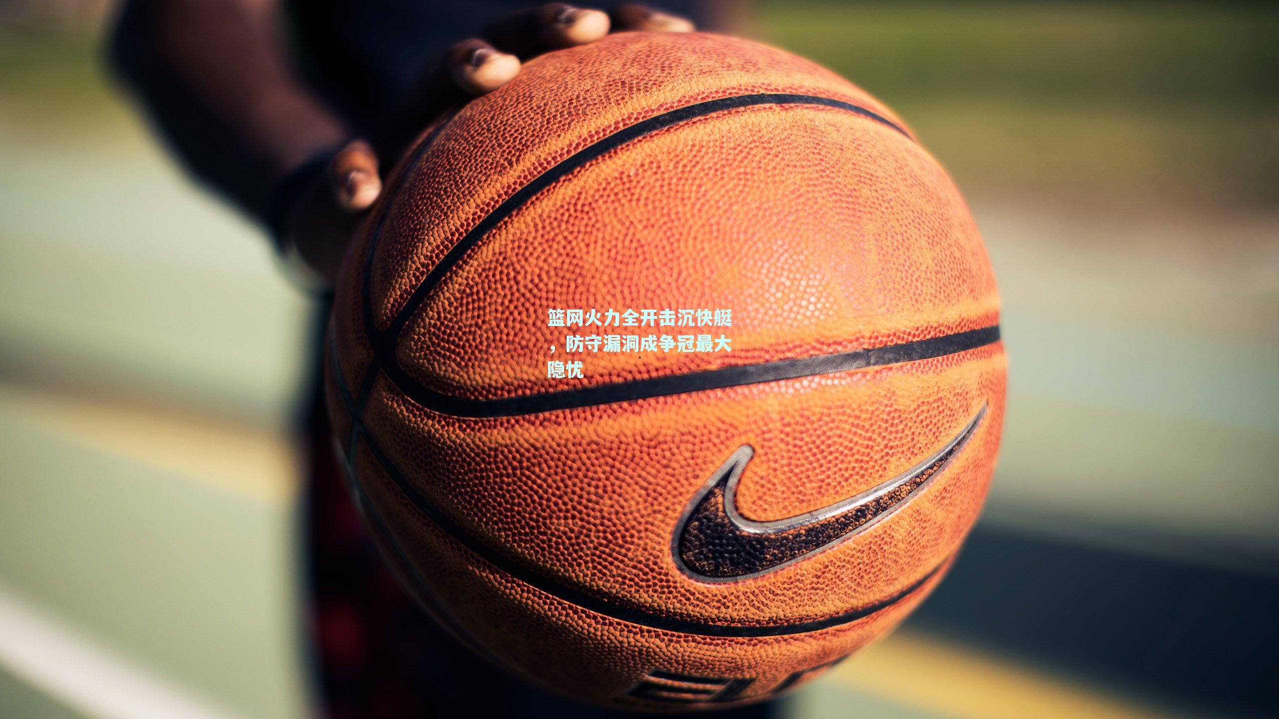 篮网火力全开击沉快艇,防守漏洞成争冠最大隐忧