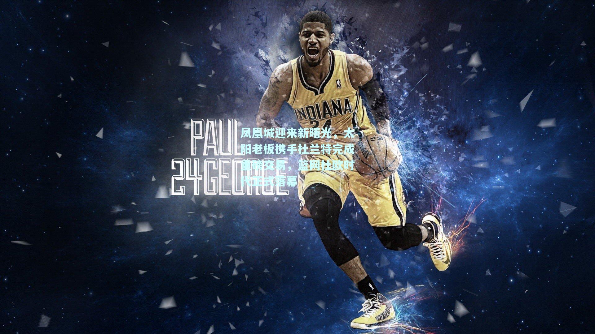 凤凰城迎来新曙光,太阳老板携手杜兰特完成重磅交易,篮网杜欧时代正式落幕