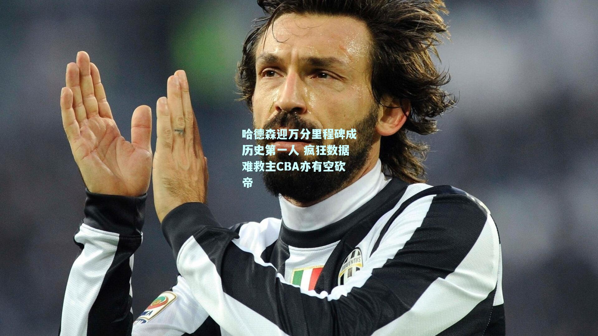 哈德森迎万分里程碑成历史第一人 疯狂数据难救主CBA亦有空砍帝