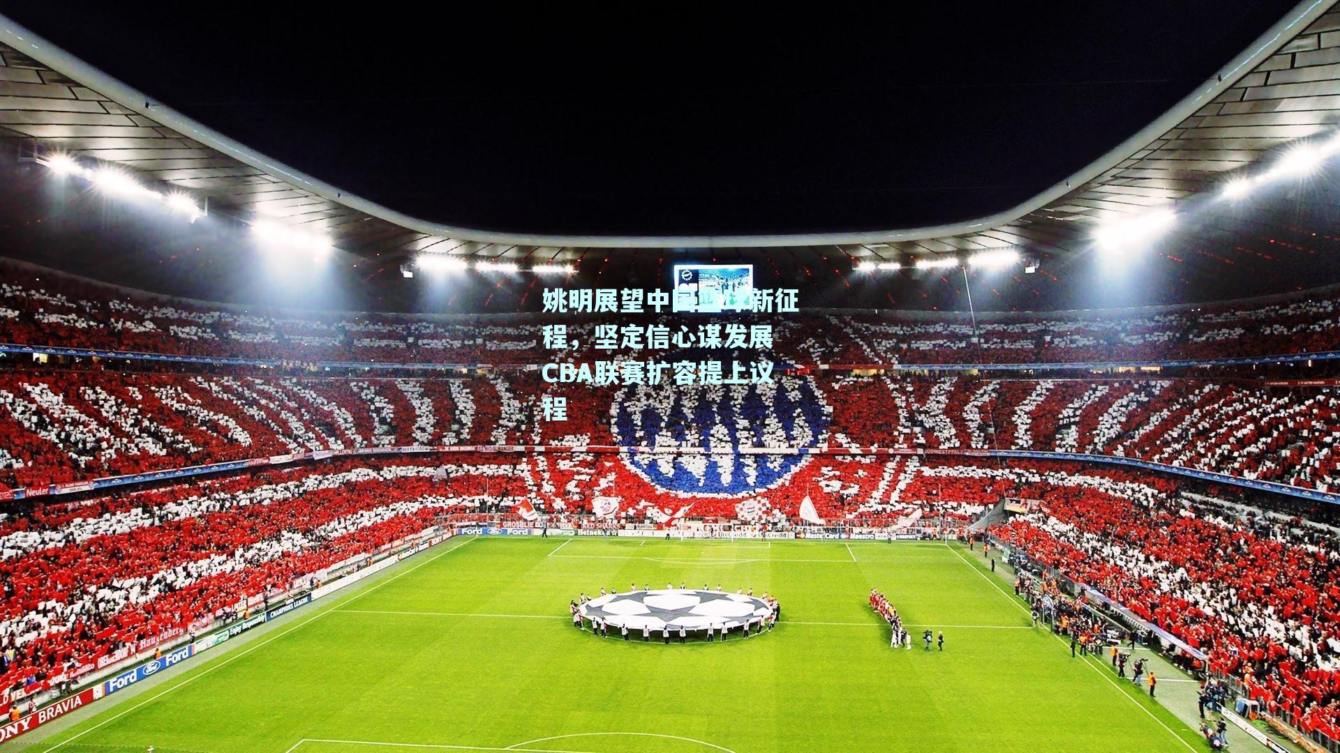 姚明展望中国篮球新征程,坚定信心谋发展 CBA联赛扩容提上议程