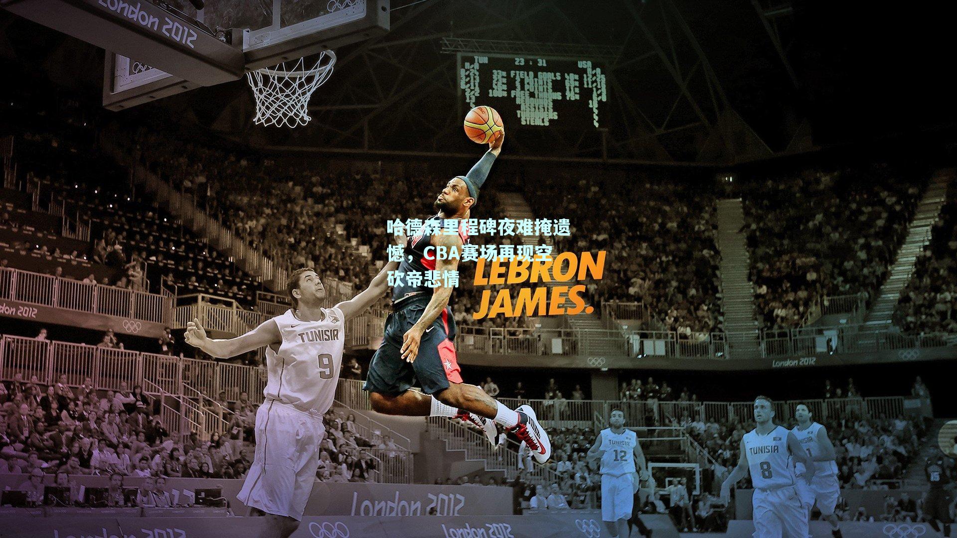 哈德森里程碑夜难掩遗憾,CBA赛场再现空砍帝悲情