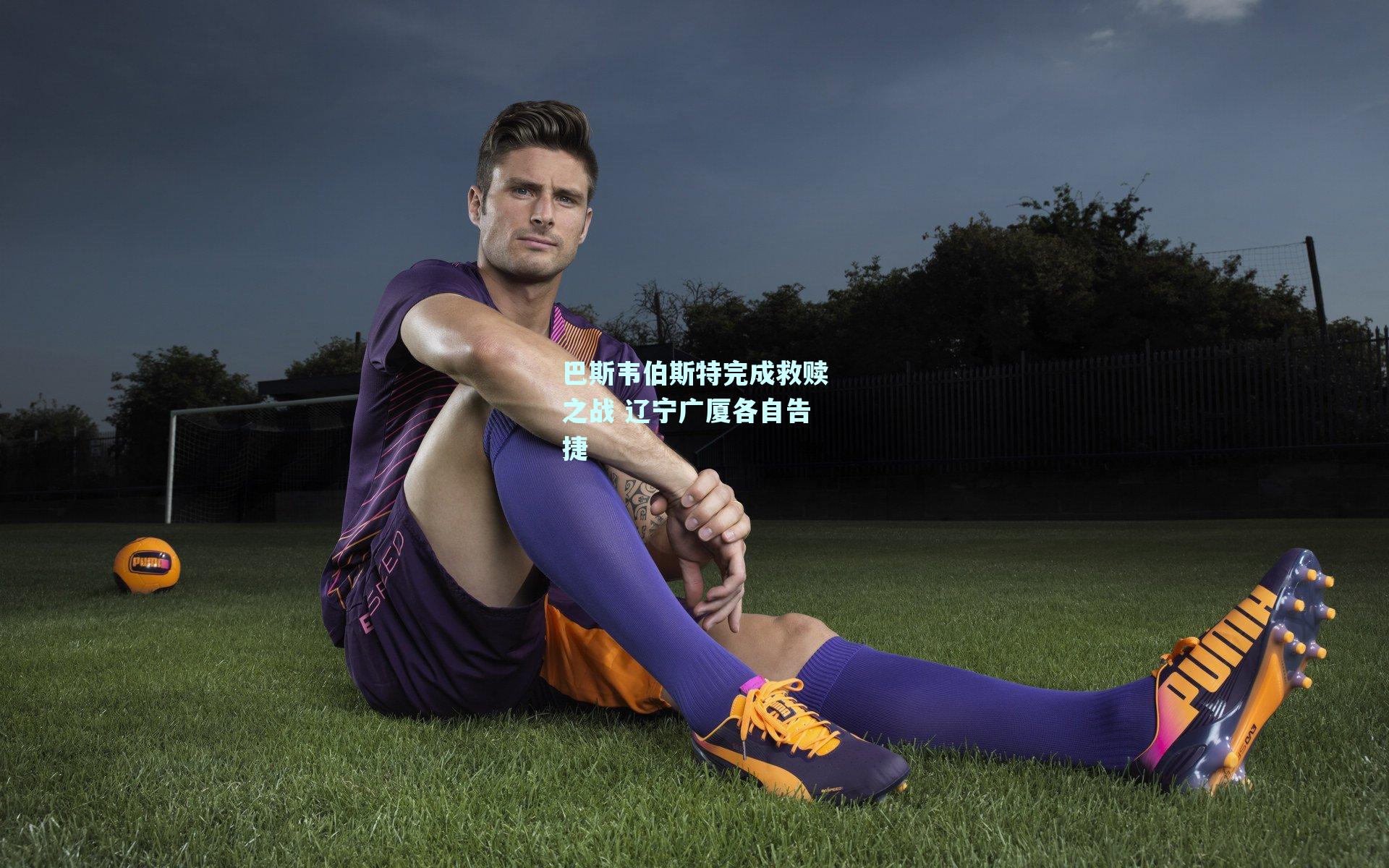 mk体育官网_巴斯韦伯斯特完成救赎之战 辽宁广厦各自告捷