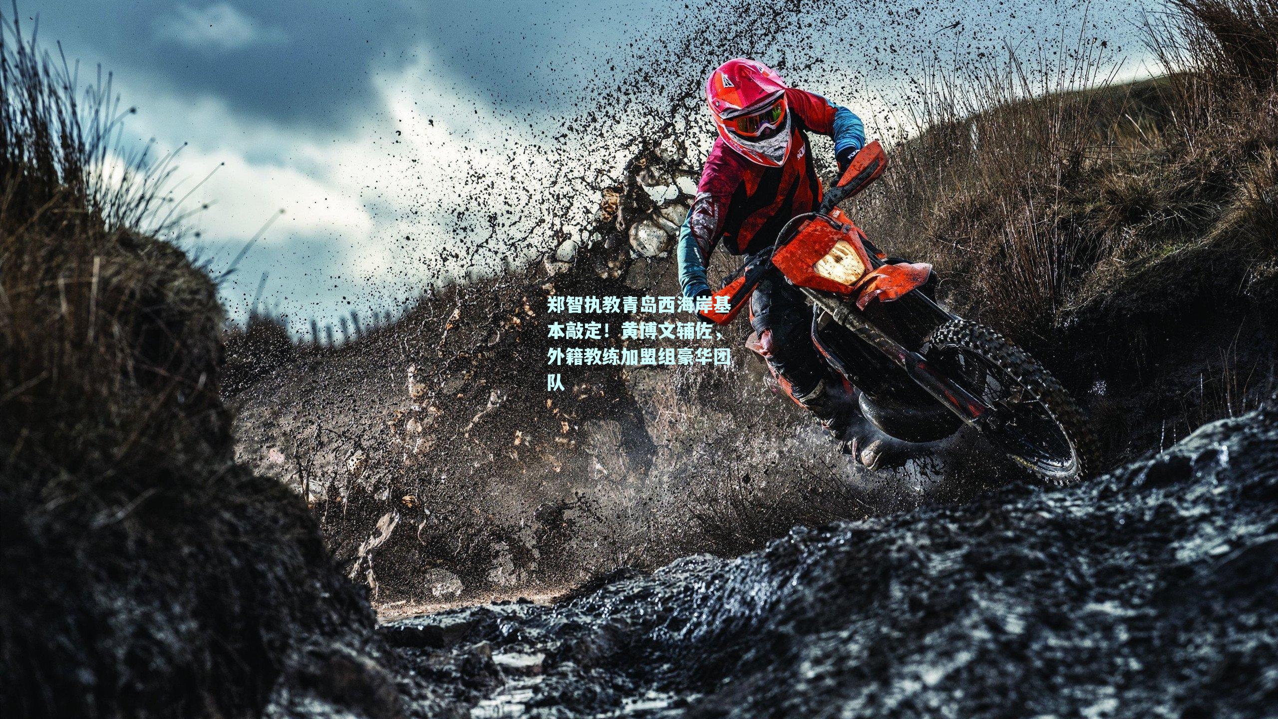 郑智执教青岛西海岸基本敲定!黄博文辅佐,外籍教练加盟组豪华团队