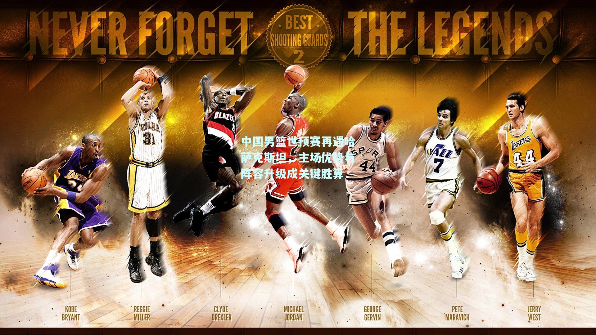 中国男篮世预赛再遇哈萨克斯坦，主场优势与阵容升级成关键胜算