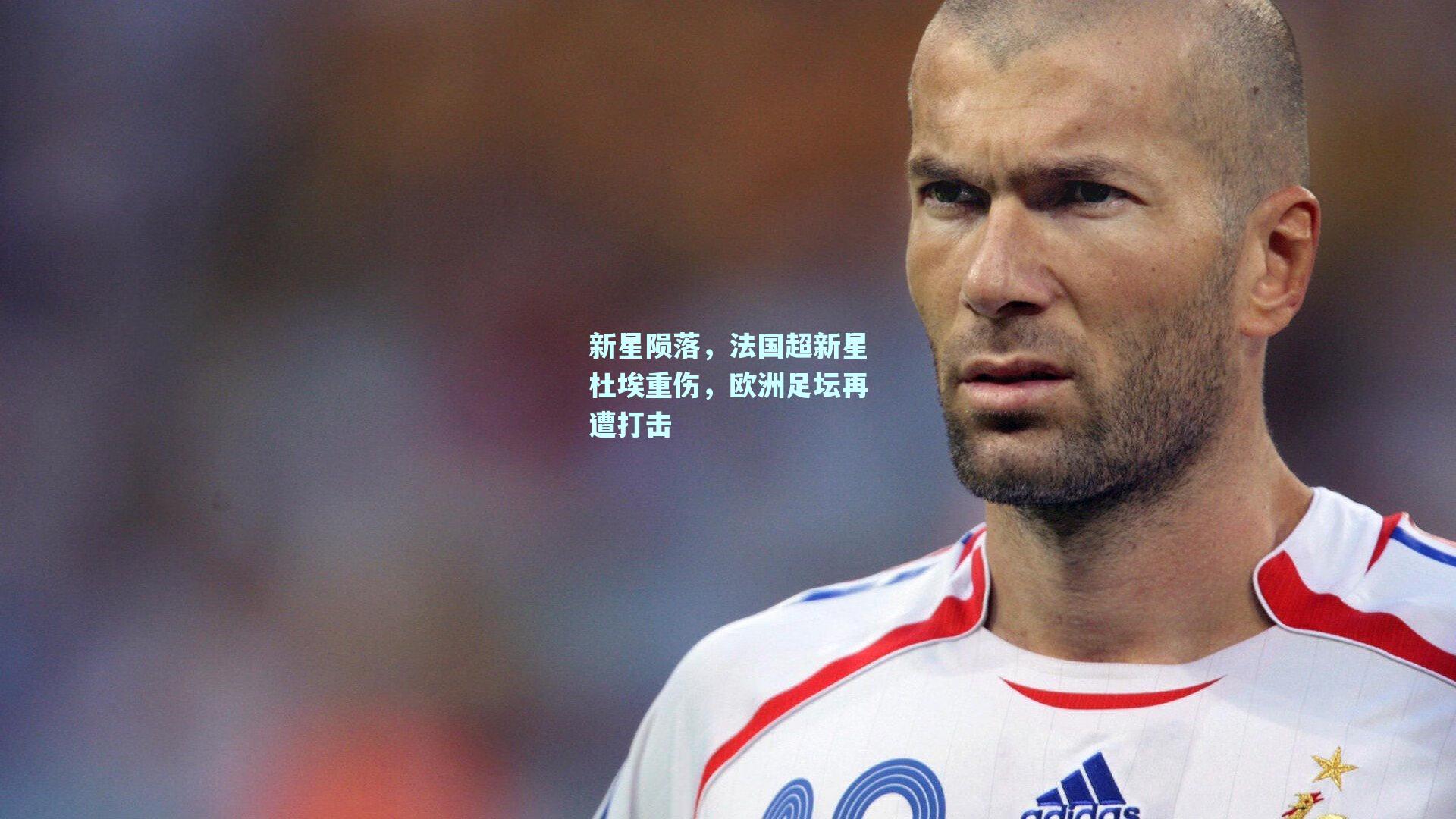 新星陨落，法国超新星杜埃重伤，欧洲足坛再遭打击