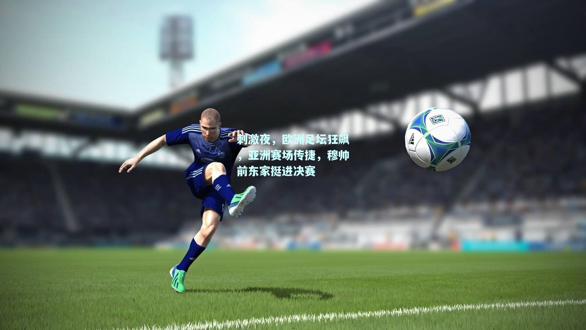 刺激夜，欧洲足坛狂飙，亚洲赛场传捷，穆帅前东家挺进决赛