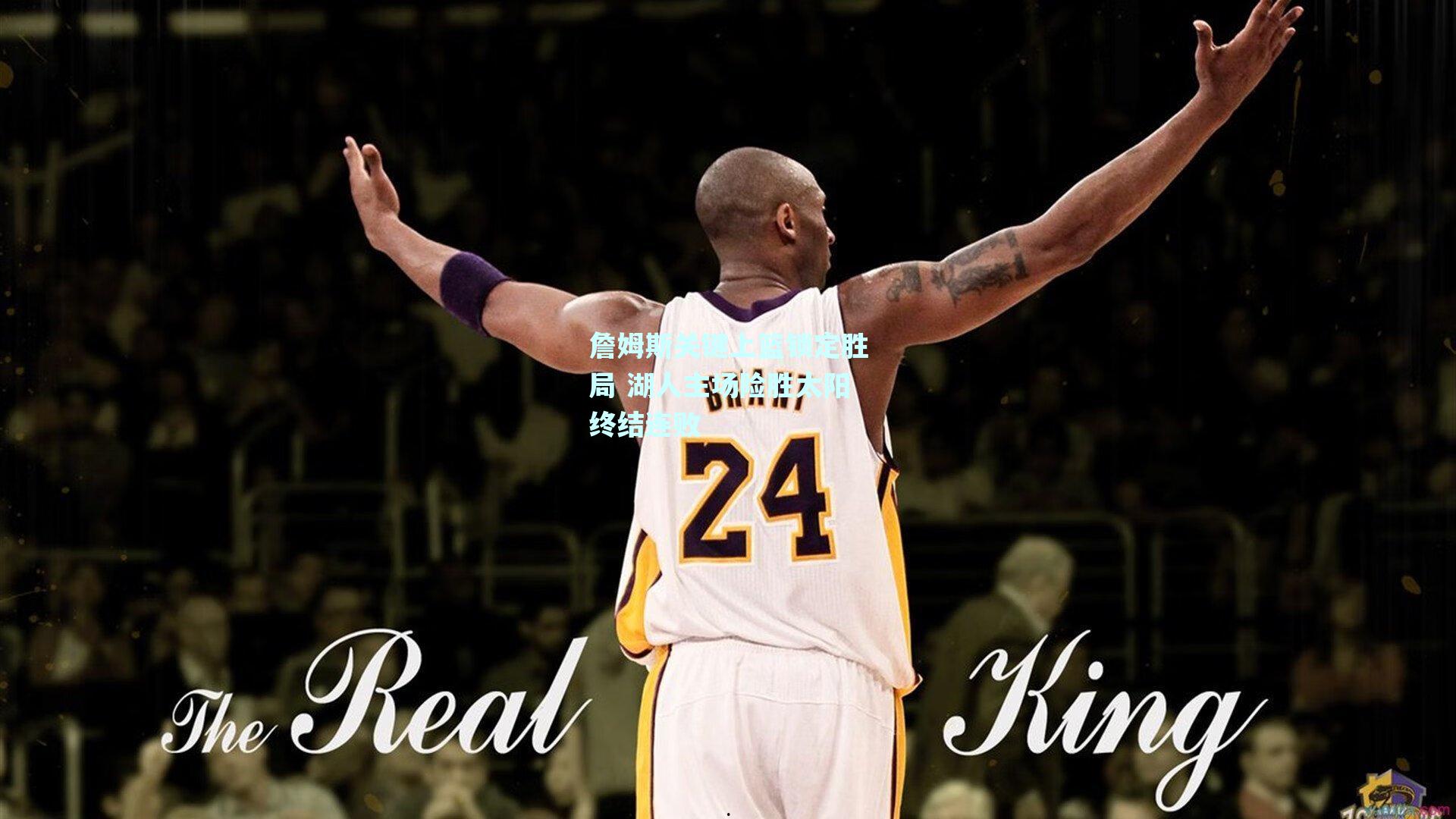 詹姆斯关键上篮锁定胜局 湖人主场险胜太阳终结连败