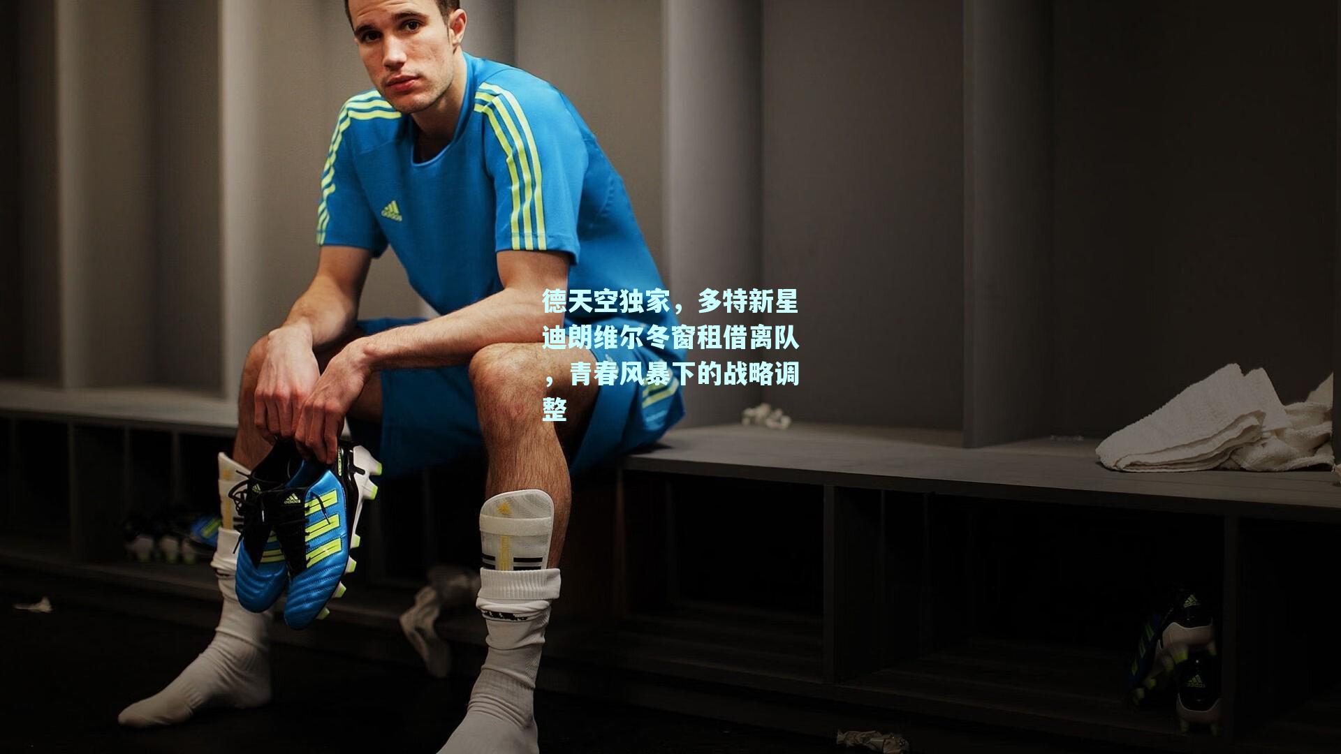 德天空独家，多特新星迪朗维尔冬窗租借离队，青春风暴下的战略调整