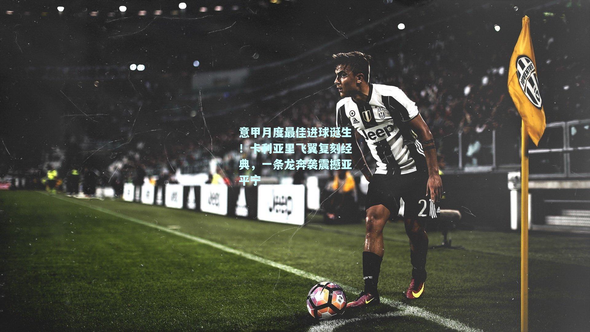 意甲月度最佳进球诞生！卡利亚里飞翼复刻经典，一条龙奔袭震撼亚平宁